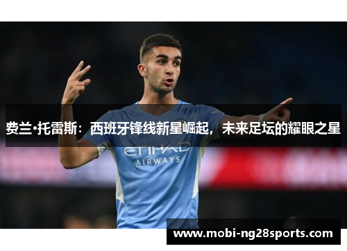 费兰·托雷斯：西班牙锋线新星崛起，未来足坛的耀眼之星