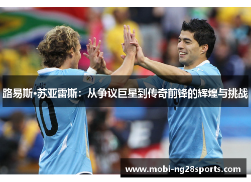 路易斯·苏亚雷斯：从争议巨星到传奇前锋的辉煌与挑战