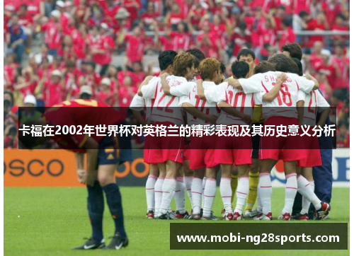 卡福在2002年世界杯对英格兰的精彩表现及其历史意义分析