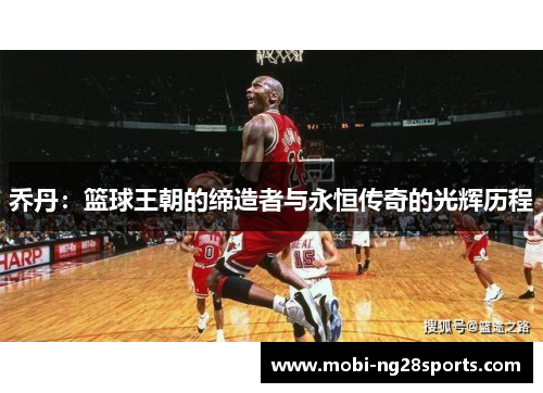 乔丹：篮球王朝的缔造者与永恒传奇的光辉历程