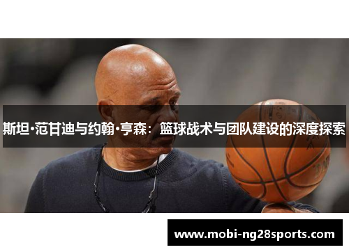 斯坦·范甘迪与约翰·亨森：篮球战术与团队建设的深度探索