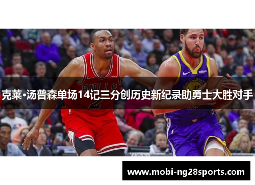 克莱·汤普森单场14记三分创历史新纪录助勇士大胜对手