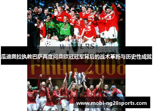 瓜迪奥拉执教巴萨两度问鼎欧冠冠军背后的战术革新与历史性成就
