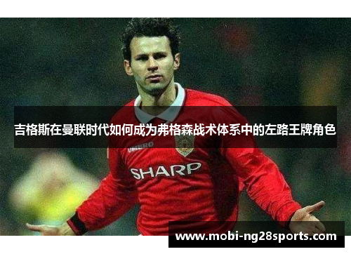 吉格斯在曼联时代如何成为弗格森战术体系中的左路王牌角色
