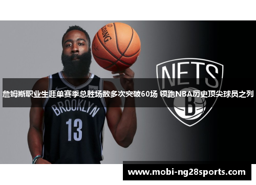 詹姆斯职业生涯单赛季总胜场数多次突破60场 领跑NBA历史顶尖球员之列