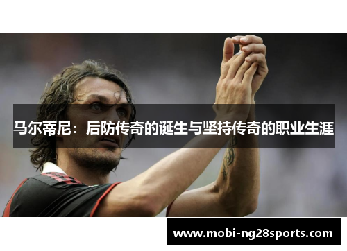 马尔蒂尼：后防传奇的诞生与坚持传奇的职业生涯