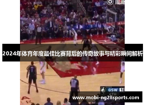 2024年体育年度最佳比赛背后的传奇故事与精彩瞬间解析