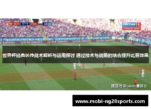 世界杯经典长传战术解析与运用探讨 通过技术与战略的结合提升比赛效果