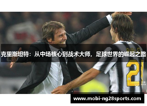 克里斯坦特：从中场核心到战术大师，足球世界的崛起之路