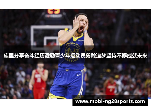 库里分享奋斗经历激励青少年运动员勇敢追梦坚持不懈成就未来