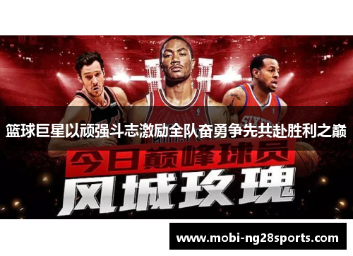 篮球巨星以顽强斗志激励全队奋勇争先共赴胜利之巅