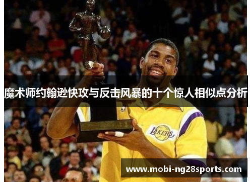 魔术师约翰逊快攻与反击风暴的十个惊人相似点分析