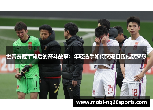 世青赛冠军背后的奋斗故事：年轻选手如何突破自我成就梦想