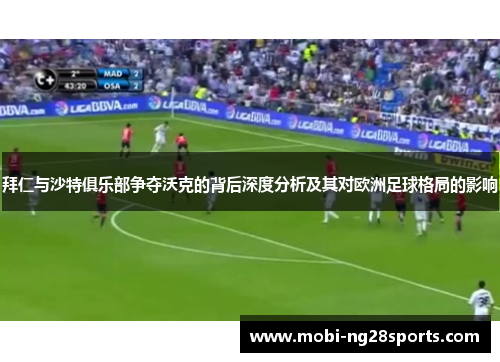 拜仁与沙特俱乐部争夺沃克的背后深度分析及其对欧洲足球格局的影响