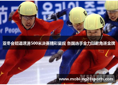 亚冬会短道速滑500米决赛精彩呈现 各国选手全力以赴角逐金牌