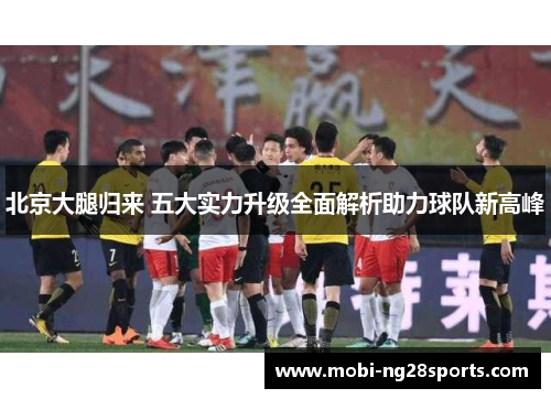北京大腿归来 五大实力升级全面解析助力球队新高峰