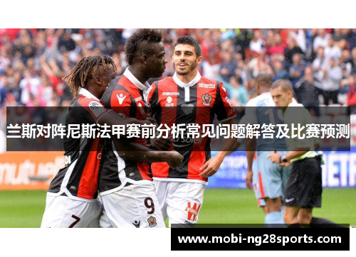 兰斯对阵尼斯法甲赛前分析常见问题解答及比赛预测