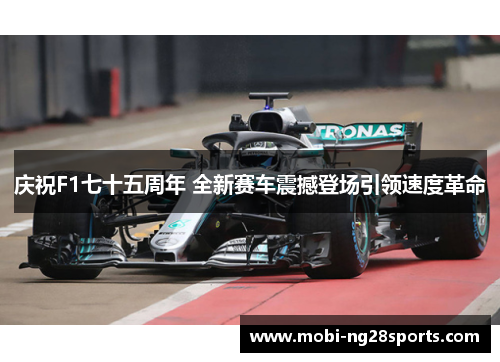 庆祝F1七十五周年 全新赛车震撼登场引领速度革命