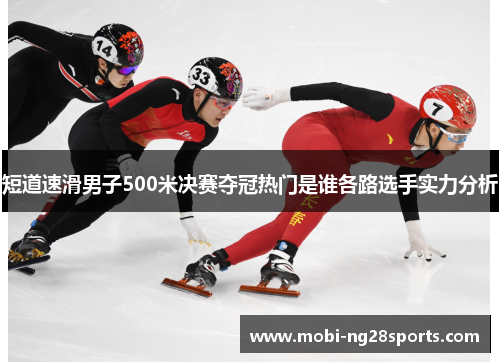短道速滑男子500米决赛夺冠热门是谁各路选手实力分析