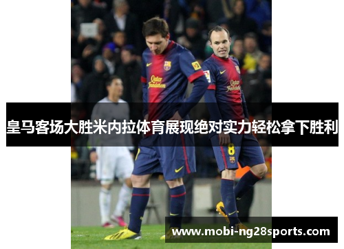 皇马客场大胜米内拉体育展现绝对实力轻松拿下胜利