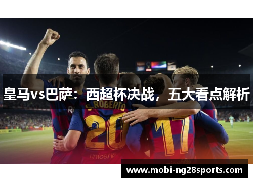皇马vs巴萨：西超杯决战，五大看点解析