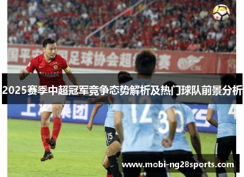 2025赛季中超冠军竞争态势解析及热门球队前景分析