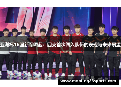 亚洲杯16强新军崛起：四支首次闯入队伍的表现与未来展望