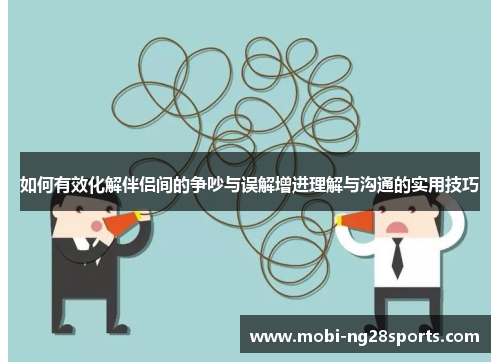 如何有效化解伴侣间的争吵与误解增进理解与沟通的实用技巧