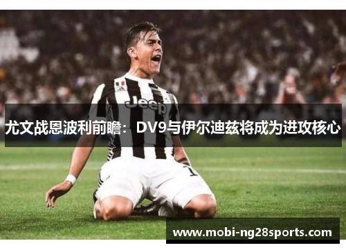 尤文战恩波利前瞻：DV9与伊尔迪兹将成为进攻核心