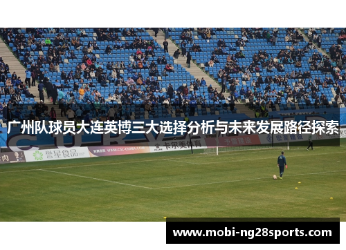广州队球员大连英博三大选择分析与未来发展路径探索