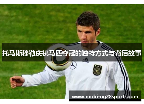 托马斯穆勒庆祝马匹夺冠的独特方式与背后故事