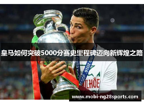 皇马如何突破5000分赛史里程碑迈向新辉煌之路