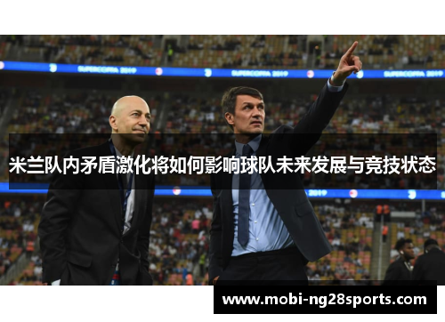 米兰队内矛盾激化将如何影响球队未来发展与竞技状态