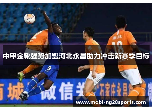中甲金靴强势加盟河北永昌助力冲击新赛季目标
