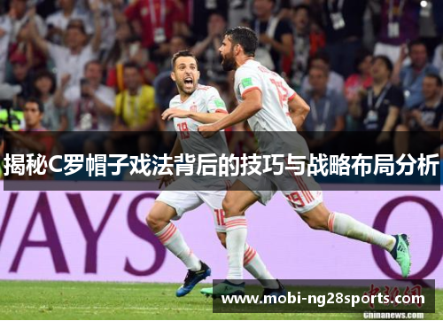揭秘C罗帽子戏法背后的技巧与战略布局分析