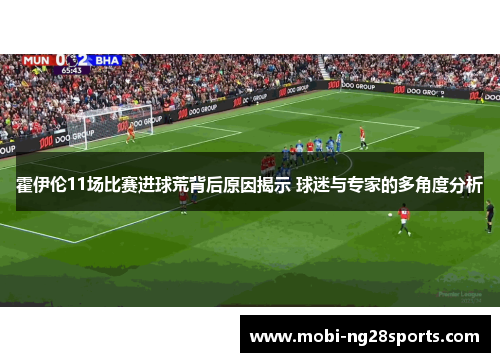霍伊伦11场比赛进球荒背后原因揭示 球迷与专家的多角度分析
