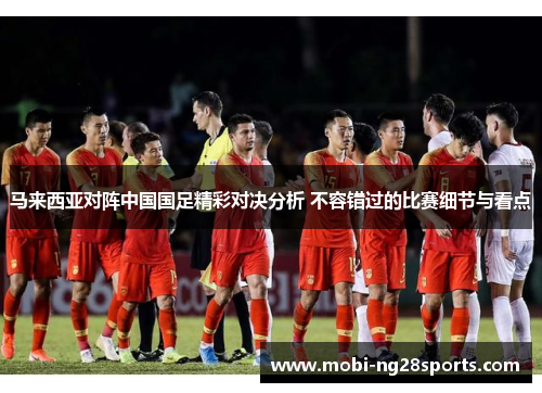 马来西亚对阵中国国足精彩对决分析 不容错过的比赛细节与看点