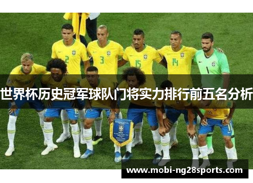 世界杯历史冠军球队门将实力排行前五名分析