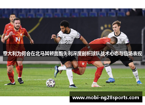 意大利为何会在北马其顿面前失利深度剖析球队战术心态与临场表现
