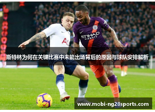 斯特林为何在关键比赛中未能出场背后的原因与球队安排解析