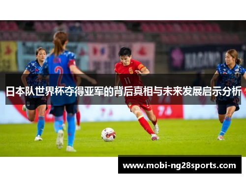 日本队世界杯夺得亚军的背后真相与未来发展启示分析