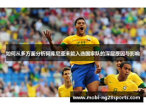 如何从多方面分析阿库尼亚未能入选国家队的深层原因与影响