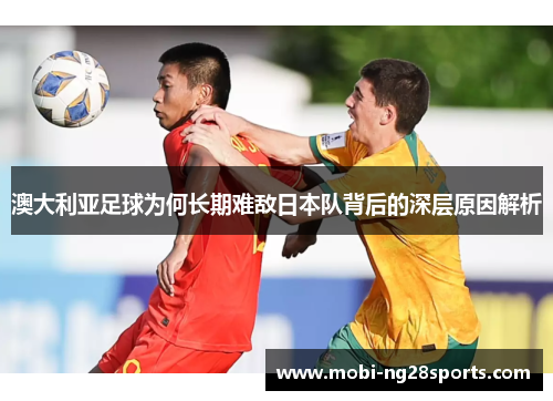 澳大利亚足球为何长期难敌日本队背后的深层原因解析