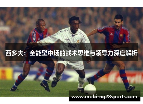 西多夫：全能型中场的战术思维与领导力深度解析