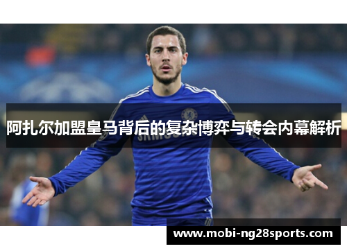 阿扎尔加盟皇马背后的复杂博弈与转会内幕解析